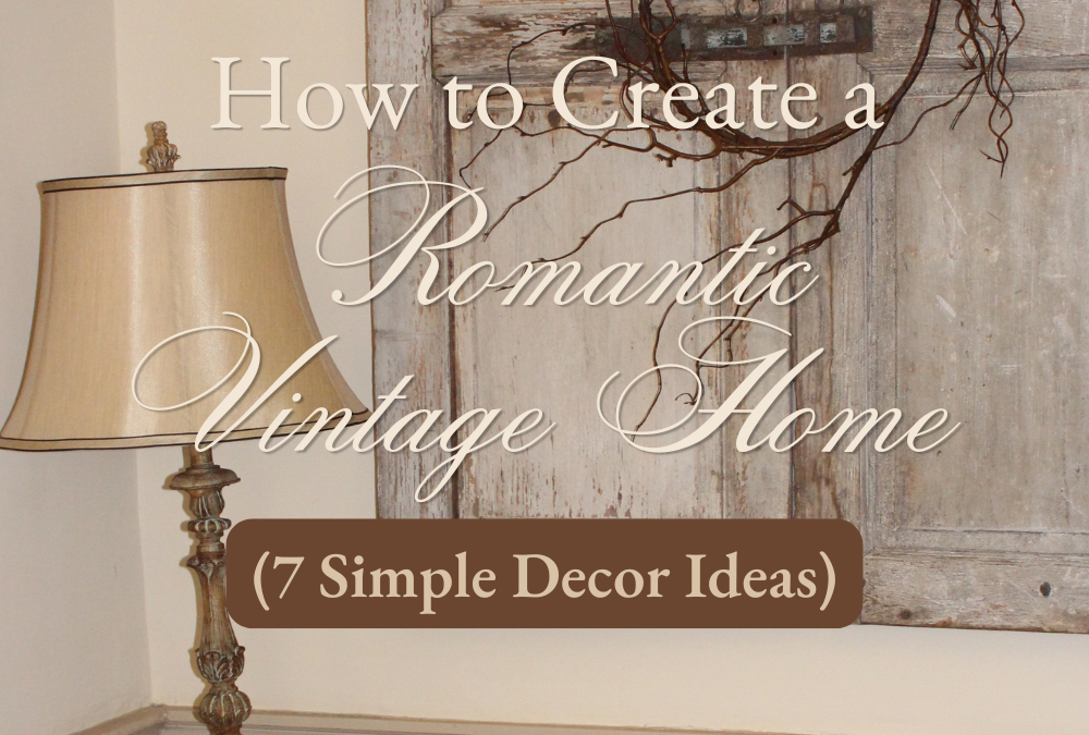 How to Create a Romantic Vintage Home (7 Simple Decor Ideas)