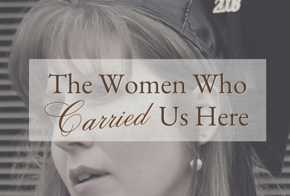 The Women Who Carried Us Here